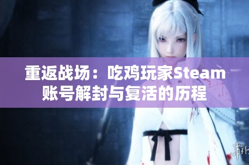 重返战场：吃鸡玩家Steam账号解封与复活的历程