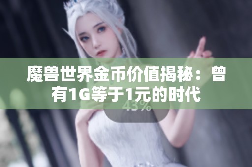 魔兽世界金币价值揭秘：曾有1G等于1元的时代