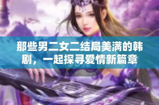 那些男二女二结局美满的韩剧，一起探寻爱情新篇章