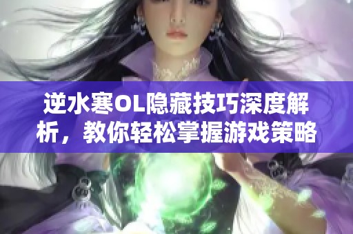 逆水寒OL隐藏技巧深度解析，教你轻松掌握游戏策略