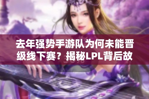 去年强势手游队为何未能晋级线下赛？揭秘LPL背后故事