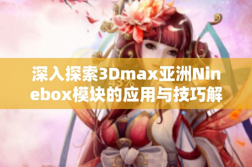 深入探索3Dmax亚洲Ninebox模块的应用与技巧解析