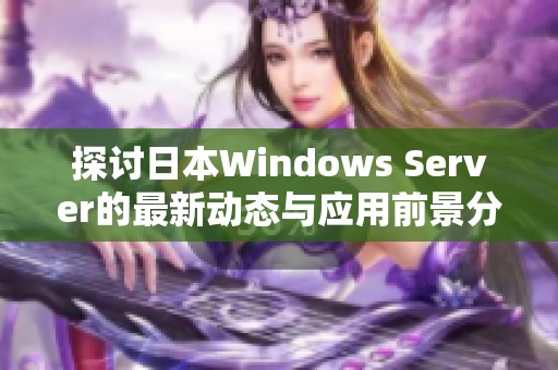 探讨日本Windows Server的最新动态与应用前景分析