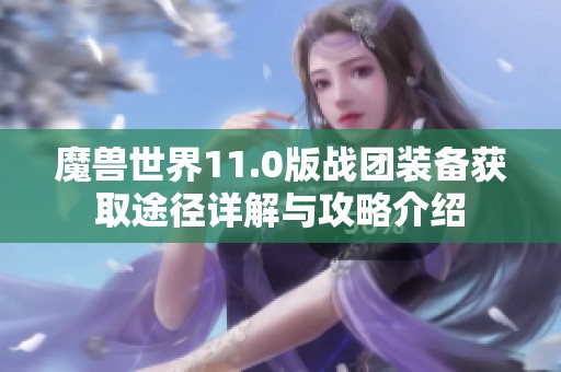 魔兽世界11.0版战团装备获取途径详解与攻略介绍