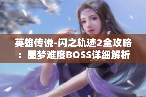 英雄传说-闪之轨迹2全攻略：噩梦难度BOSS详细解析与技巧分享