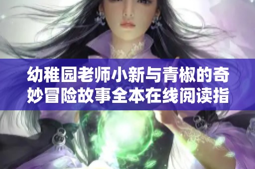 幼稚园老师小新与青椒的奇妙冒险故事全本在线阅读指南