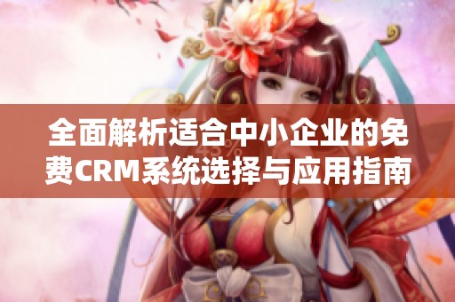 全面解析适合中小企业的免费CRM系统选择与应用指南