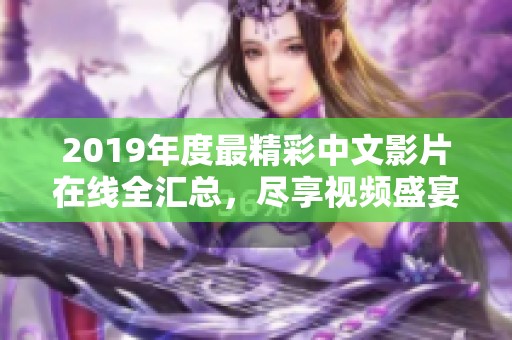 2019年度最精彩中文影片在线全汇总，尽享视频盛宴