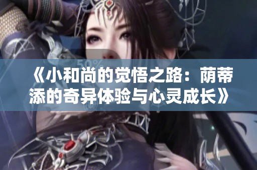 《小和尚的觉悟之路：荫蒂添的奇异体验与心灵成长》