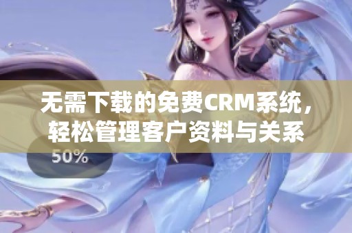 无需下载的免费CRM系统，轻松管理客户资料与关系