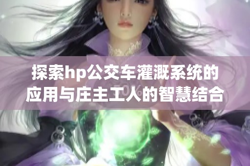 探索hp公交车灌溉系统的应用与庄主工人的智慧结合