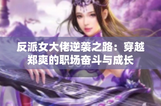 反派女大佬逆袭之路：穿越郑爽的职场奋斗与成长