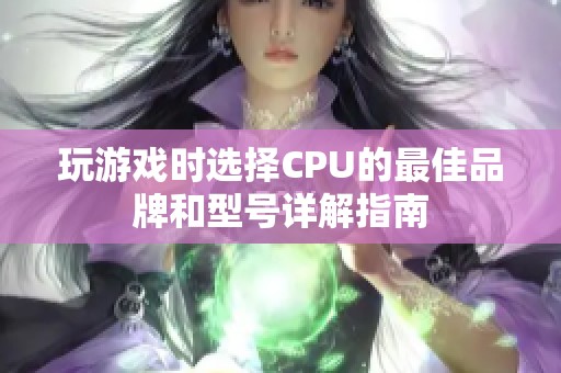 玩游戏时选择CPU的最佳品牌和型号详解指南