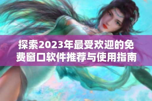 探索2023年最受欢迎的免费窗口软件推荐与使用指南