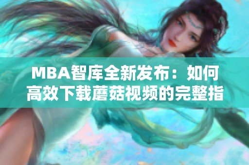 MBA智库全新发布：如何高效下载蘑菇视频的完整指南