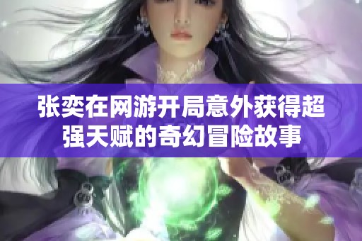 张奕在网游开局意外获得超强天赋的奇幻冒险故事