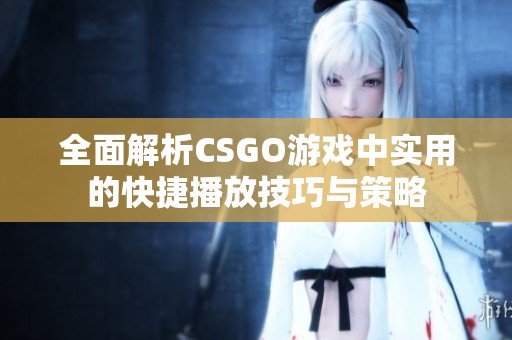 全面解析CSGO游戏中实用的快捷播放技巧与策略