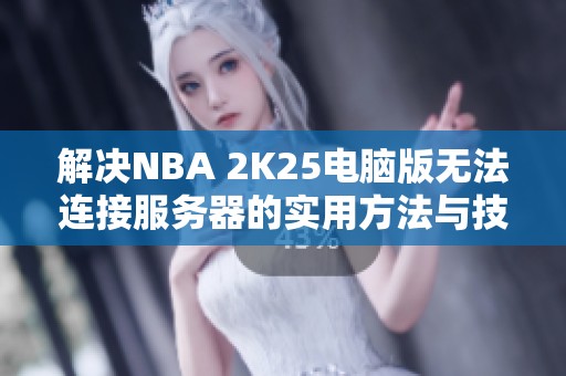 解决NBA 2K25电脑版无法连接服务器的实用方法与技巧