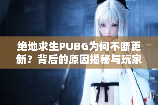 绝地求生PUBG为何不断更新？背后的原因揭秘与玩家攻略解析