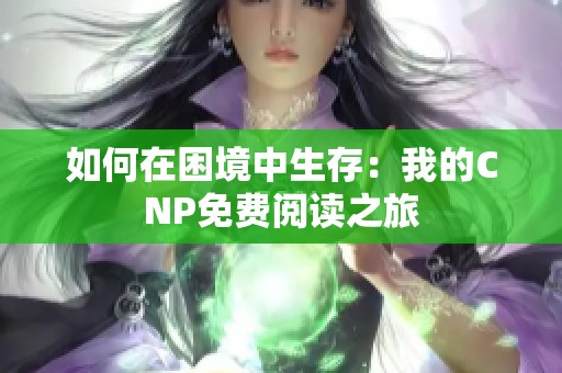 如何在困境中生存：我的CNP免费阅读之旅