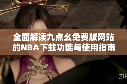 全面解读九点幺免费版网站的NBA下载功能与使用指南