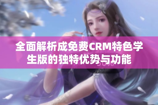 全面解析成免费CRM特色学生版的独特优势与功能