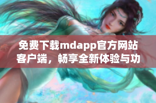 免费下载mdapp官方网站客户端，畅享全新体验与功能