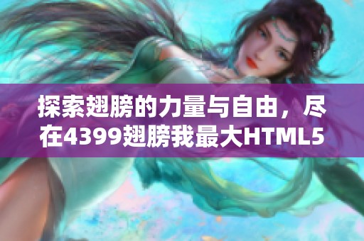 探索翅膀的力量与自由，尽在4399翅膀我最大HTML5游戏