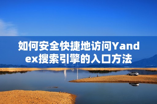 如何安全快捷地访问Yandex搜索引擎的入口方法