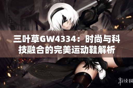 三叶草GW4334：时尚与科技融合的完美运动鞋解析