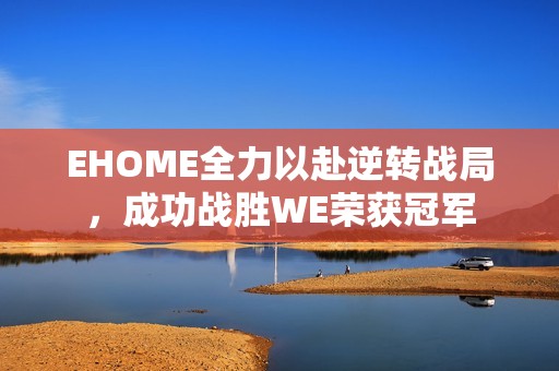 EHOME全力以赴逆转战局，成功战胜WE荣获冠军