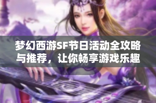 梦幻西游SF节日活动全攻略与推荐，让你畅享游戏乐趣!