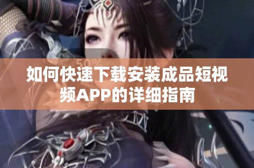 如何快速下载安装成品短视频APP的详细指南