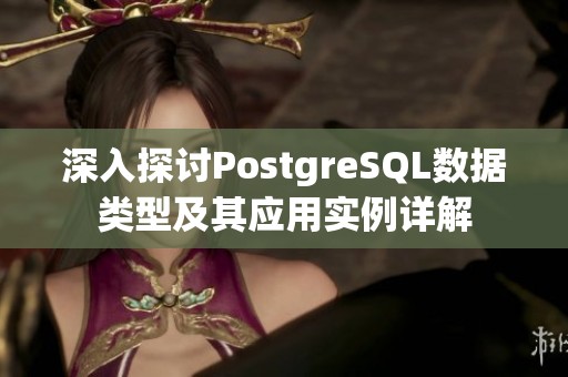 深入探讨PostgreSQL数据类型及其应用实例详解