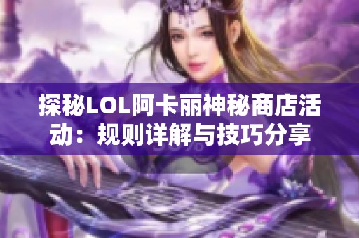 探秘LOL阿卡丽神秘商店活动：规则详解与技巧分享