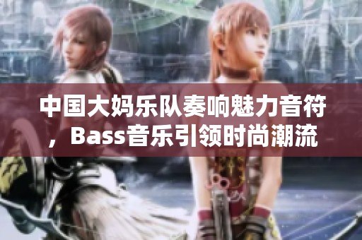 中国大妈乐队奏响魅力音符，Bass音乐引领时尚潮流