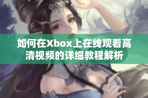 如何在Xbox上在线观看高清视频的详细教程解析