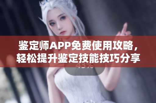 鉴定师APP免费使用攻略，轻松提升鉴定技能技巧分享