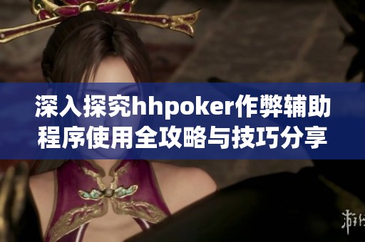 深入探究hhpoker作弊辅助程序使用全攻略与技巧分享