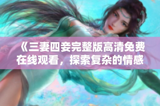 《三妻四妾完整版高清免费在线观看，探索复杂的情感关系》