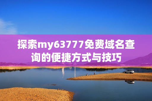 探索my63777免费域名查询的便捷方式与技巧