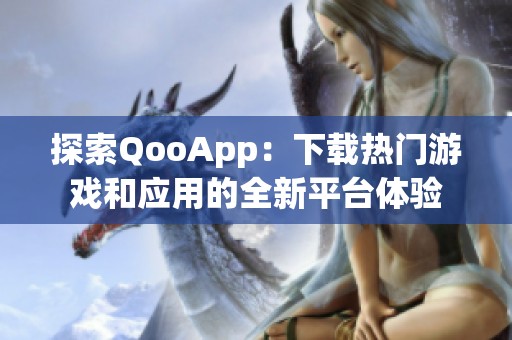 探索QooApp：下载热门游戏和应用的全新平台体验