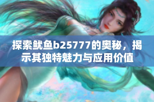 探索鱿鱼b25777的奥秘，揭示其独特魅力与应用价值