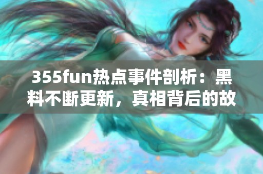 355fun热点事件剖析：黑料不断更新，真相背后的故事