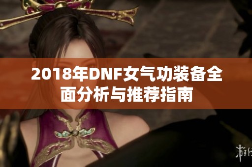 2018年DNF女气功装备全面分析与推荐指南