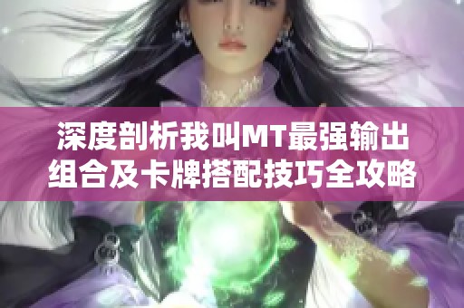 深度剖析我叫MT最强输出组合及卡牌搭配技巧全攻略