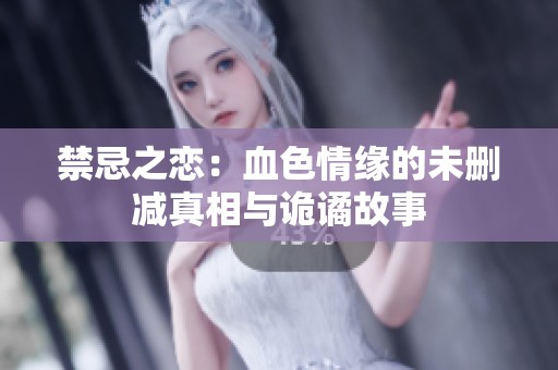 禁忌之恋：血色情缘的未删减真相与诡谲故事