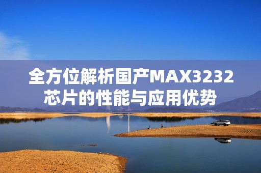 全方位解析国产MAX3232芯片的性能与应用优势