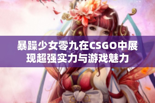 暴躁少女零九在CSGO中展现超强实力与游戏魅力