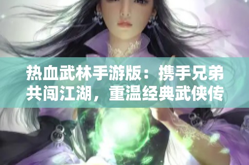 热血武林手游版：携手兄弟共闯江湖，重温经典武侠传奇